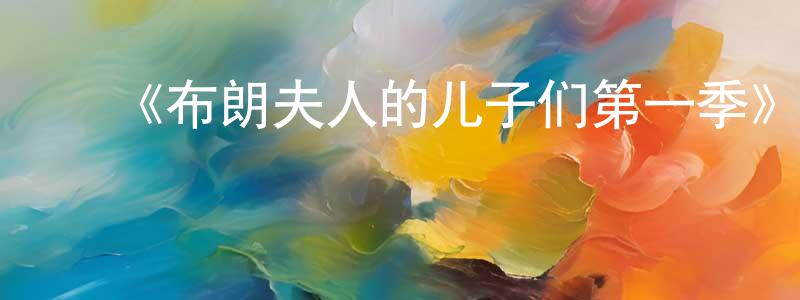 ﻿蔡华露的网络影视资源,﻿《布朗夫人的儿子们第一季》迅雷下载/在线观看-都市情感-美剧天堂